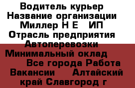 Водитель-курьер › Название организации ­ Миллер Н.Е., ИП › Отрасль предприятия ­ Автоперевозки › Минимальный оклад ­ 30 000 - Все города Работа » Вакансии   . Алтайский край,Славгород г.